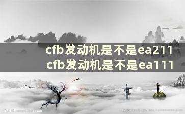 cfb发动机是不是ea211 cfb发动机是不是ea111